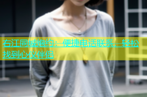 右江同城炮约：便捷电话联系，轻松找到心仪伴侣