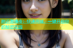 附近激情夜：快速同城，一键开启你的秘密花园