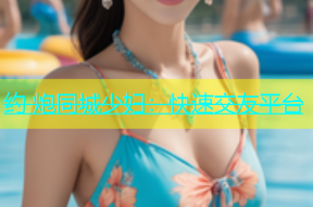 约 炮同城少妇：快速交友平台