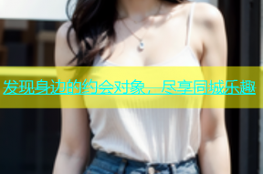 发现身边的约会对象，尽享同城乐趣