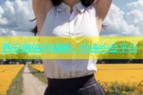 西安微信同城群：快速约会平台