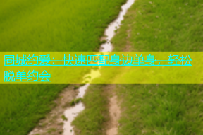 同城约爱：快速匹配身边单身，轻松脱单约会