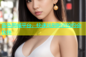 百色同城平台，快速找到附近的约会伙伴