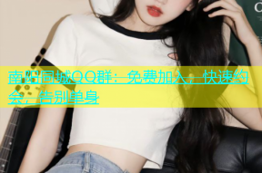南阳同城QQ群：免费加入，快速约会，告别单身