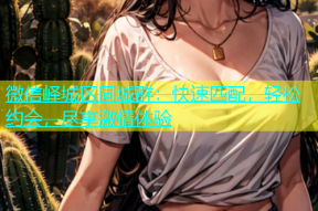 微信峄城区同城群：快速匹配，轻松约会，尽享激情体验