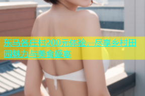 东马各庄村200元体验，尽享乡村田园魅力与美食盛宴