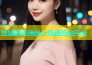 同城炮约神器：快速约会平台