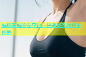 蚌埠同城交友平台，快速找到附近的伴侣