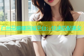广州花蝴蝶同城平台：快速匹配美女