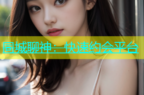 同城聊神：快速约会平台