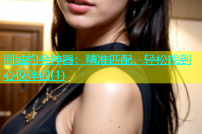同城约会神器：精准匹配，轻松找到心仪伴侣(1)