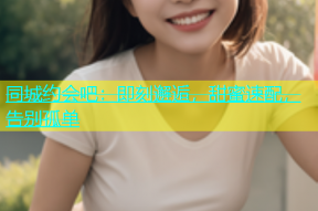 同城约会吧：即刻邂逅，甜蜜速配，告别孤单