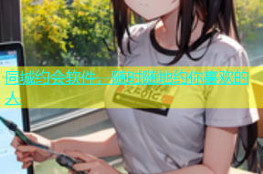 同城约会软件，随时随地约你喜欢的人