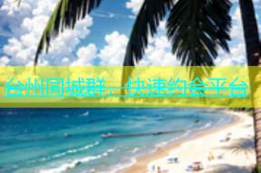 台州同城群，快速约会平台