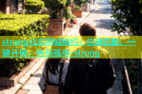 strong北京同城炮约：快速匹配，一键开撩，告别孤单-strong