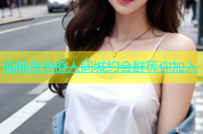 成都夜色撩人同城约会群等你加入