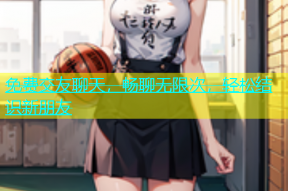 免费交友聊天，畅聊无限次，轻松结识新朋友