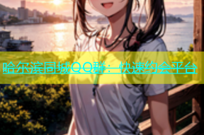 哈尔滨同城QQ群：快速约会平台