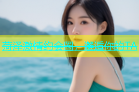 菏泽激情约会圈，邂逅你的TA