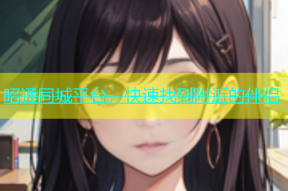 昭通同城平台，快速找到附近的伴侣