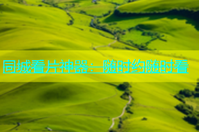 同城看片神器：随时约随时看