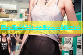 西安同城APP：快速交友、随时约会