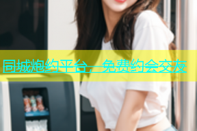 同城炮约平台，免费约会交友