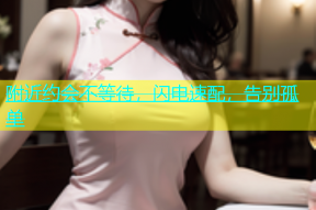 附近约会不等待，闪电速配，告别孤单