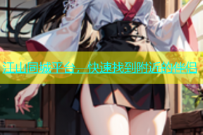 江山同城平台，快速找到附近的伴侣