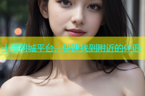 十堰同城平台，快速找到附近的伴侣