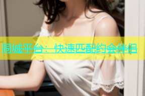 同城平台：快速匹配约会伴侣