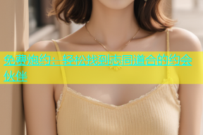 免费炮约：轻松找到志同道合的约会伙伴