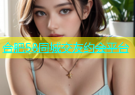 合肥58同城交友约会平台