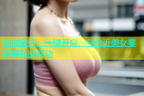 同城蜜约：一键开启，与附近美女零距离私密互动