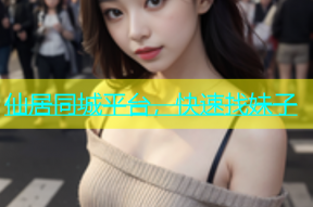 仙居同城平台，快速找妹子