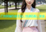 广州同城约会平台：快速匹配，安全