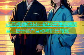 成品视频CRM：轻松管理视频项目，提升客户互动与销售转化