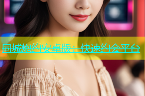 同城炮约安卓版：快速约会平台