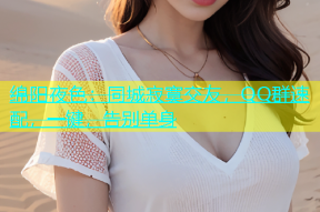 绵阳夜色：同城寂寞交友，QQ群速配，一键，告别单身