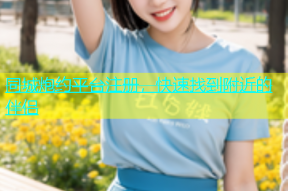 同城炮约平台注册，快速找到附近的伴侣