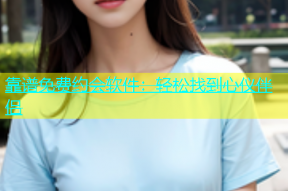 靠谱免费约会软件：轻松找到心仪伴侣