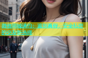 微信同城速约：鉴别真假，安全私密的交友新选择