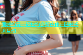同城约玩，轻松约会新伙伴，随时畅聊互动