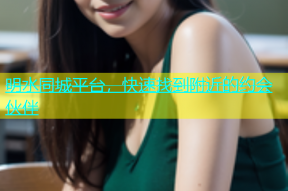 明水同城平台，快速找到附近的约会伙伴