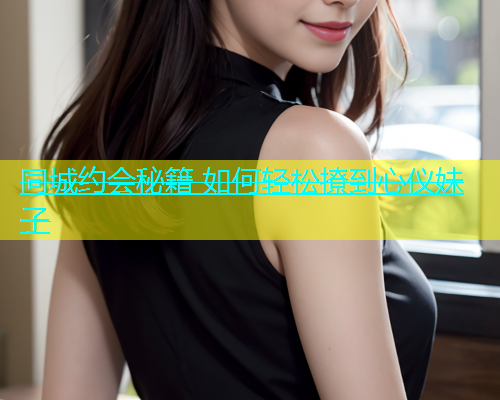 同城约会秘籍 如何轻松撩到心仪妹子  第2张