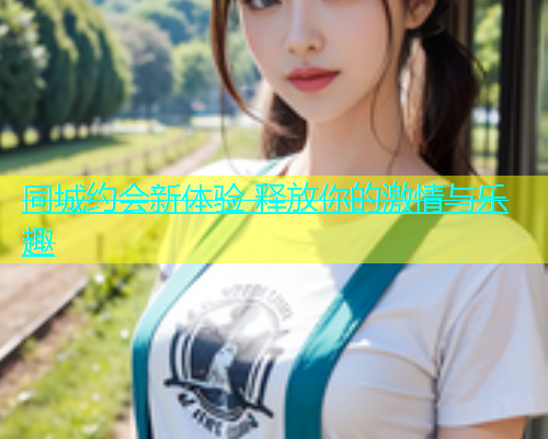 同城约会新体验 释放你的激情与乐趣  第1张