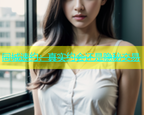 同城速约：真实约会还是隐秘交易  第2张