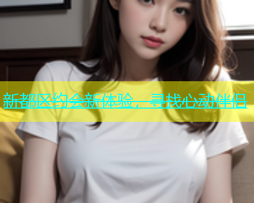新都区约会新体验,寻找心动伴侣 第2张 新都区约会新体验,寻找心动伴侣 第2张