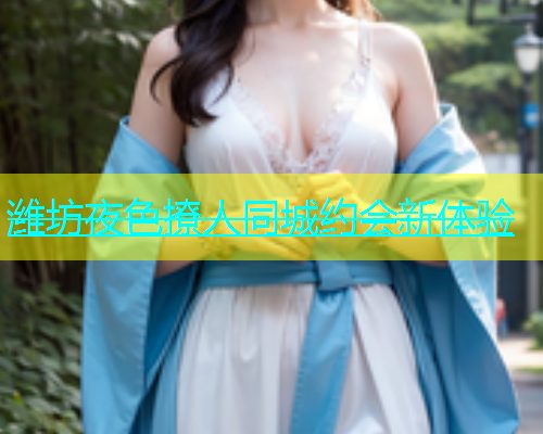 潍坊夜色撩人同城约会新体验  第1张