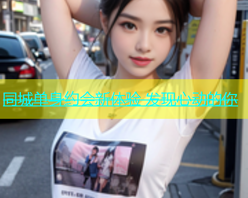 同城单身约会新体验 发现心动的你  第1张